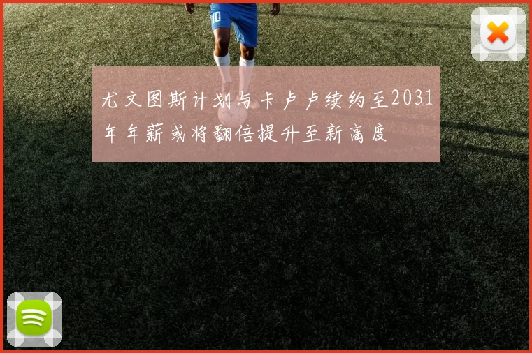 尤文图斯计划与卡卢卢续约至2031年年薪或将翻倍提升至新高度