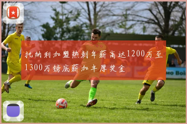 托纳利加盟热刺年薪高达1200万至1300万镑底薪加丰厚奖金