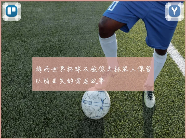 梅西世界杯球衣被德夫林家人保管以防丢失的背后故事