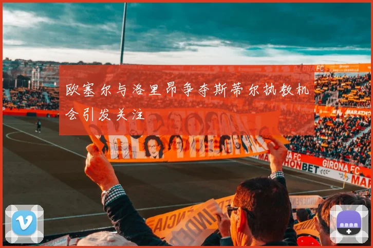 欧塞尔与洛里昂争夺斯蒂尔执教机会引发关注