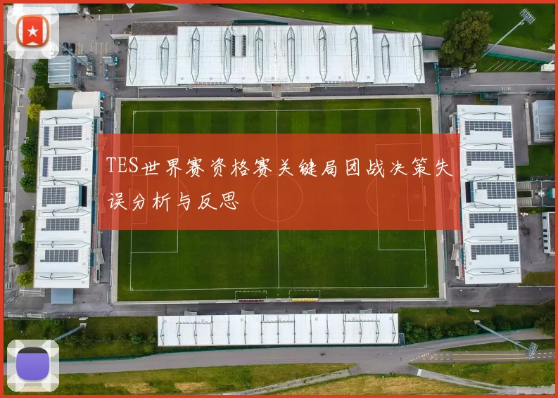 TES世界赛资格赛关键局团战决策失误分析与反思