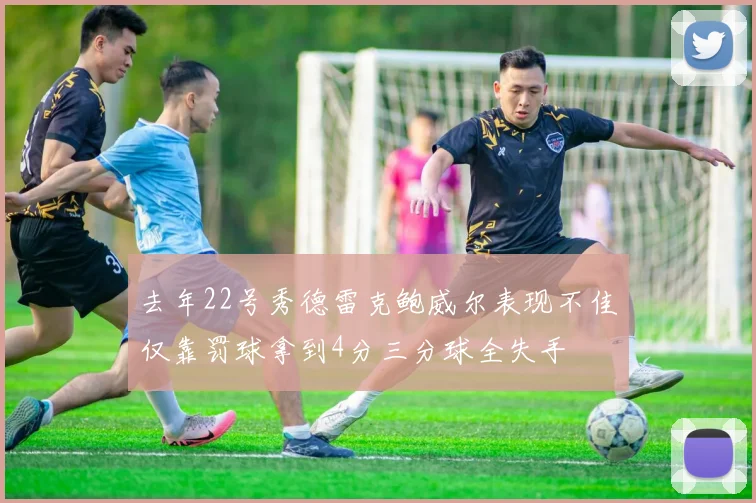 去年22号秀德雷克鲍威尔表现不佳仅靠罚球拿到4分三分球全失手