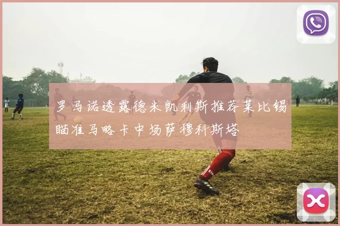 罗马诺透露德米凯利斯推荐莱比锡瞄准马略卡中场萨穆科斯塔