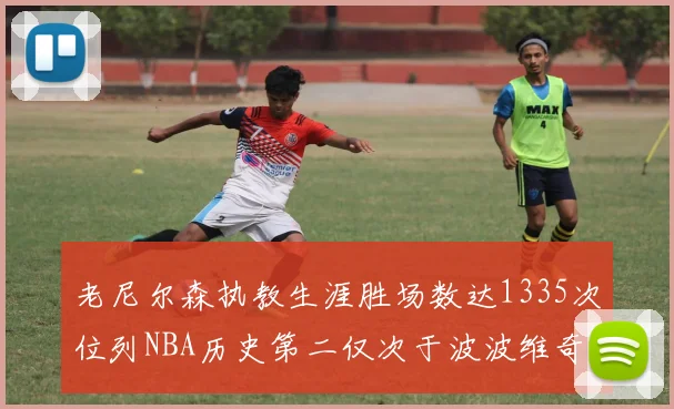 老尼尔森执教生涯胜场数达1335次位列NBA历史第二仅次于波波维奇