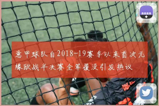 意甲球队自2018-19赛季以来首次无缘欧战半决赛全军覆没引发热议