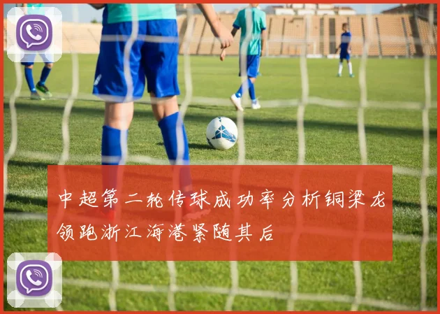 中超第二轮传球成功率分析铜梁龙领跑浙江海港紧随其后