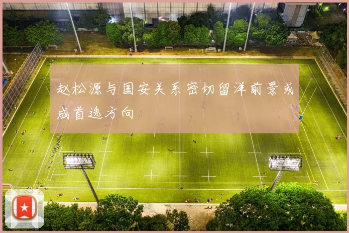 赵松源与国安关系密切留洋前景或成首选方向
