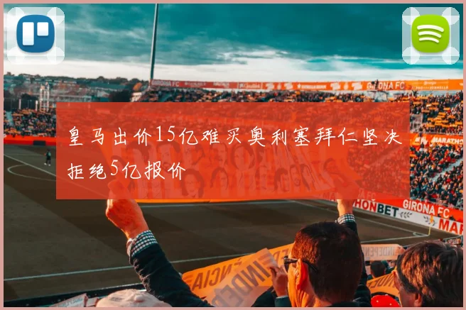 皇马出价15亿难买奥利塞拜仁坚决拒绝5亿报价