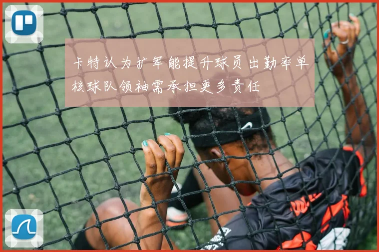 卡特认为扩军能提升球员出勤率单核球队领袖需承担更多责任