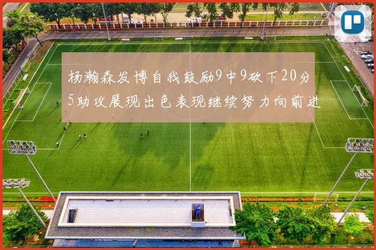 杨瀚森发博自我鼓励9中9砍下20分5助攻展现出色表现继续努力向前进